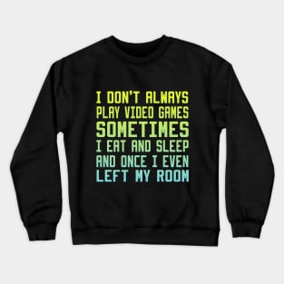 I Don't Always Play Video Games sometimes i eat and sleep and once i even left my room Crewneck Sweatshirt